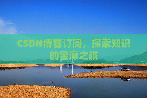 CSDN博客订阅，探索知识的宝库之旅